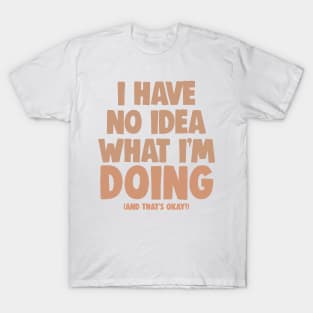 i have no idea what i'm doing (and that's okay) T-Shirt